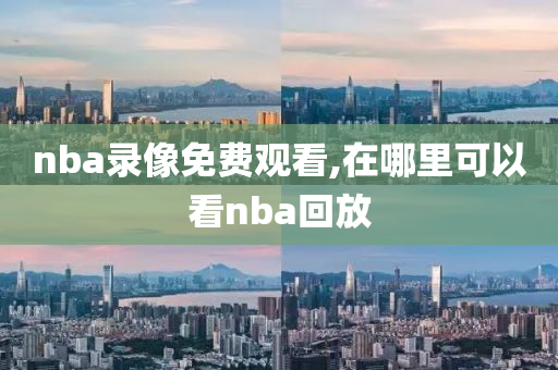 nba录像免费观看,在哪里可以看nba回放
