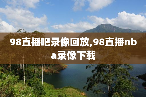 98直播吧录像回放,98直播nba录像下载