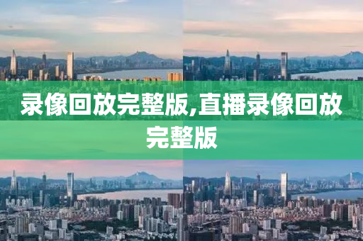 录像回放完整版,直播录像回放完整版