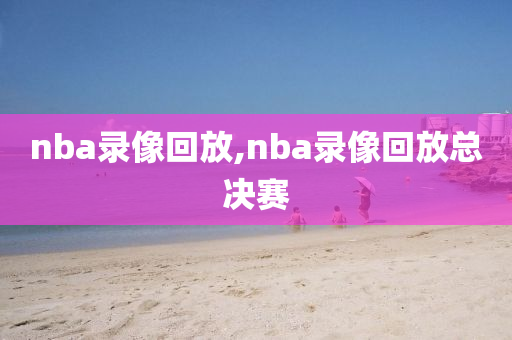 nba录像回放,nba录像回放总决赛