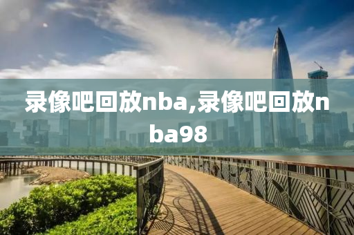 录像吧回放nba,录像吧回放nba98