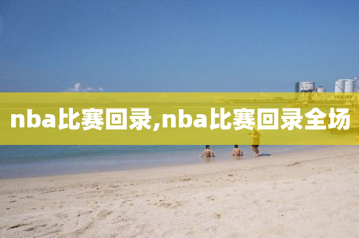 nba比赛回录,nba比赛回录全场