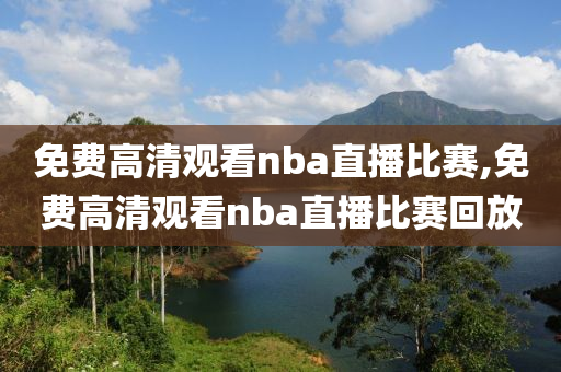 免费高清观看nba直播比赛,免费高清观看nba直播比赛回放
