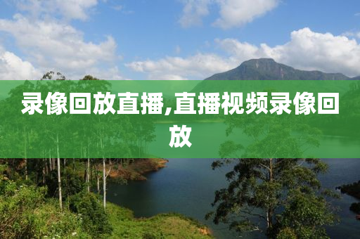 录像回放直播,直播视频录像回放