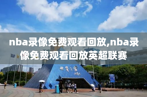 nba录像免费观看回放,nba录像免费观看回放英超联赛