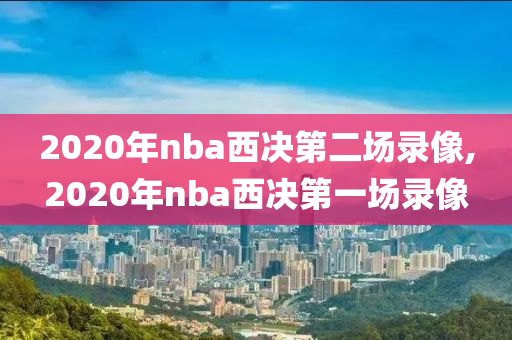 2020年nba西决第二场录像,2020年nba西决第一场录像