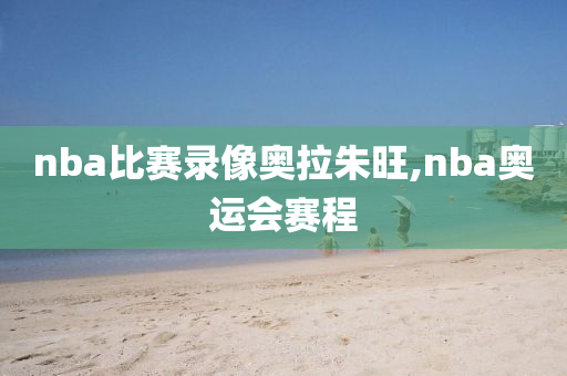 nba比赛录像奥拉朱旺,nba奥运会赛程