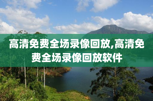 高清免费全场录像回放,高清免费全场录像回放软件