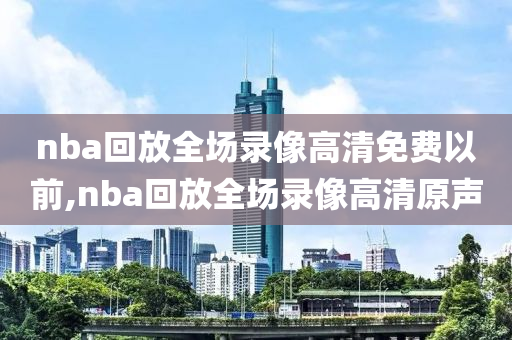 nba回放全场录像高清免费以前,nba回放全场录像高清原声