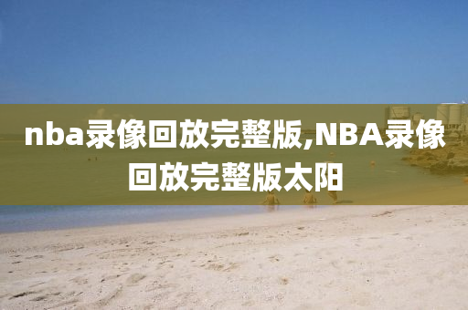 nba录像回放完整版,NBA录像回放完整版太阳