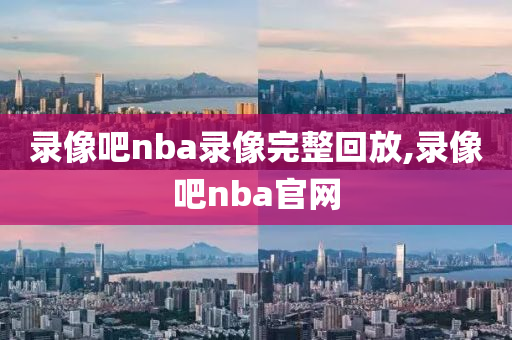 录像吧nba录像完整回放,录像吧nba官网