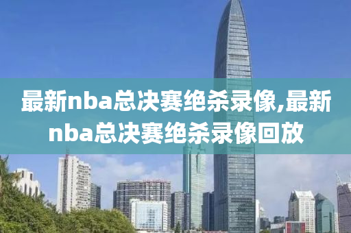 最新nba总决赛绝杀录像,最新nba总决赛绝杀录像回放