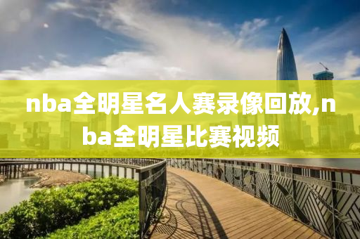 nba全明星名人赛录像回放,nba全明星比赛视频