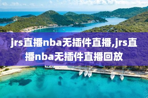 jrs直播nba无插件直播,jrs直播nba无插件直播回放