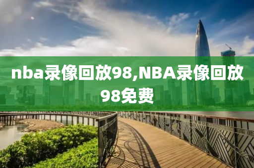 nba录像回放98,NBA录像回放98免费