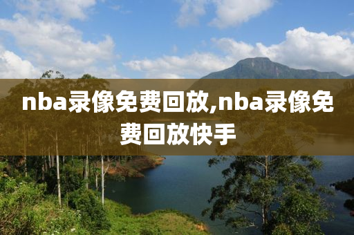 nba录像免费回放,nba录像免费回放快手