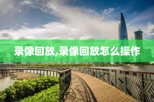 录像回放,录像回放怎么操作