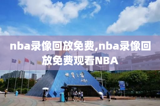 nba录像回放免费,nba录像回放免费观看NBA