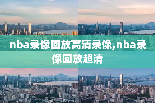 nba录像回放高清录像,nba录像回放超清