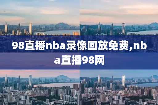 98直播nba录像回放免费,nba直播98网