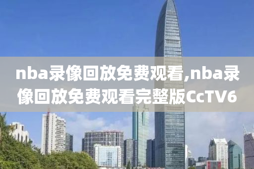 nba录像回放免费观看,nba录像回放免费观看完整版CcTV6