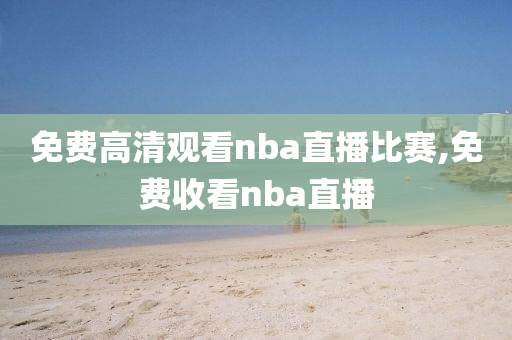 免费高清观看nba直播比赛,免费收看nba直播