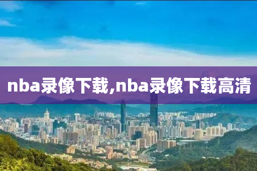 nba录像下载,nba录像下载高清
