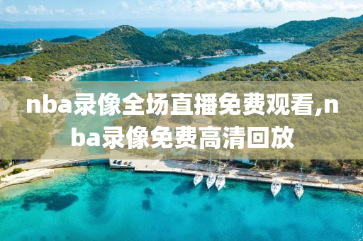 nba录像全场直播免费观看,nba录像免费高清回放