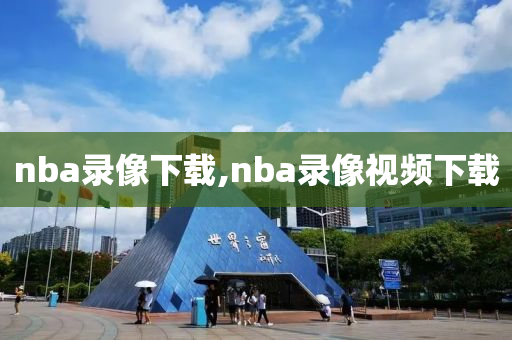 nba录像下载,nba录像视频下载