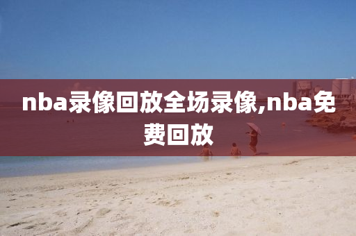 nba录像回放全场录像,nba免费回放