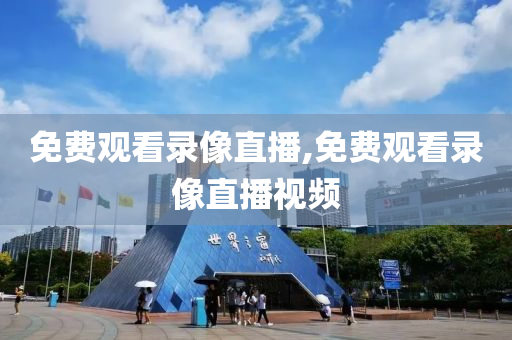 免费观看录像直播,免费观看录像直播视频