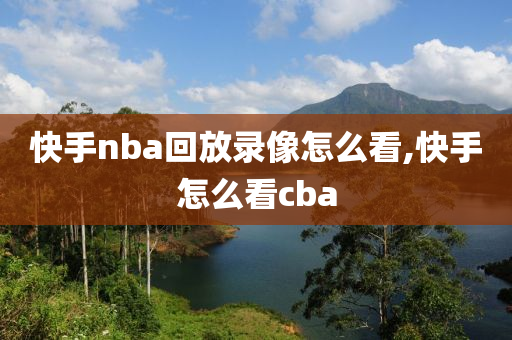 快手nba回放录像怎么看,快手怎么看cba