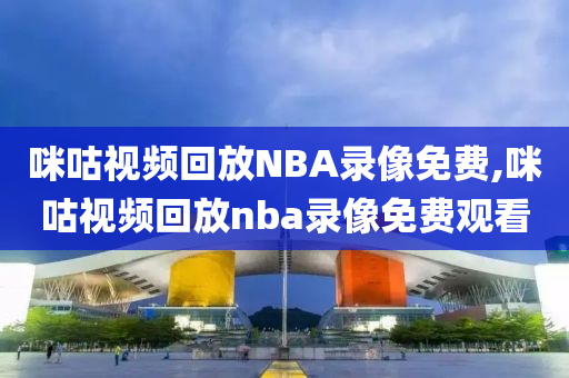 咪咕视频回放NBA录像免费,咪咕视频回放nba录像免费观看