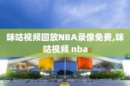 咪咕视频回放NBA录像免费,咪咕视频 nba