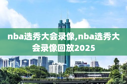 nba选秀大会录像,nba选秀大会录像回放2025