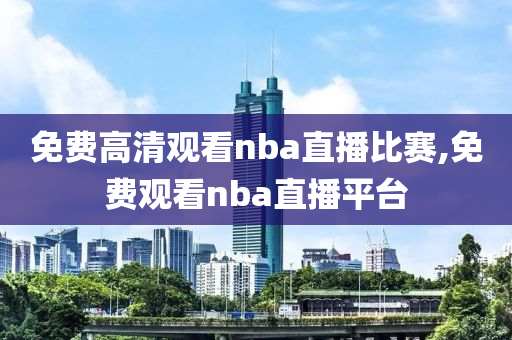 免费高清观看nba直播比赛,免费观看nba直播平台
