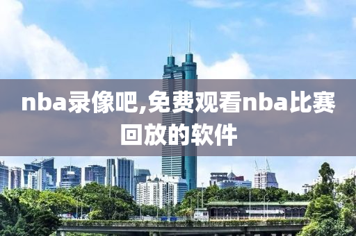 nba录像吧,免费观看nba比赛回放的软件
