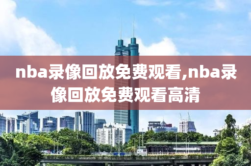 nba录像回放免费观看,nba录像回放免费观看高清