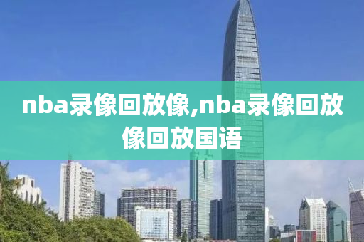 nba录像回放像,nba录像回放像回放国语