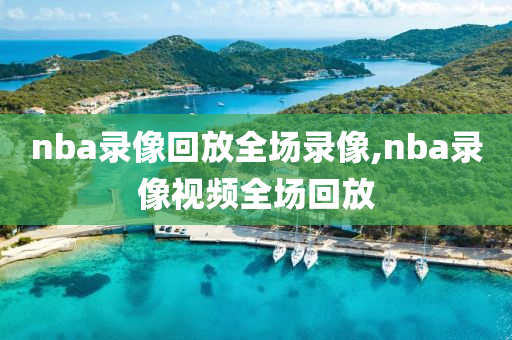 nba录像回放全场录像,nba录像视频全场回放