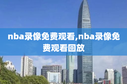 nba录像免费观看,nba录像免费观看回放
