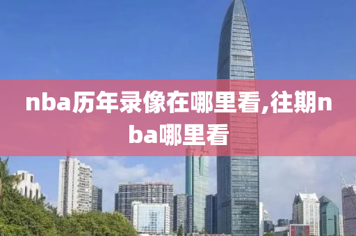 nba历年录像在哪里看,往期nba哪里看
