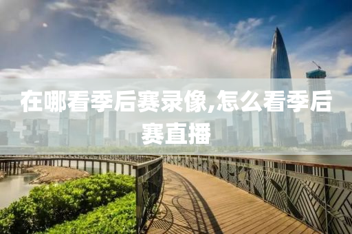 在哪看季后赛录像,怎么看季后赛直播