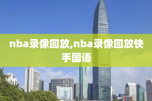 nba录像回放,nba录像回放快手国语