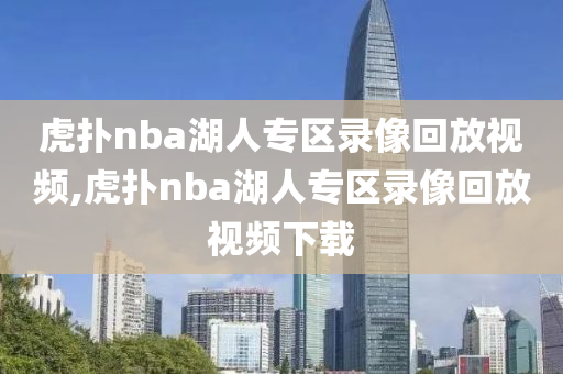 虎扑nba湖人专区录像回放视频,虎扑nba湖人专区录像回放视频下载