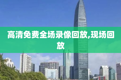 高清免费全场录像回放,现场回放