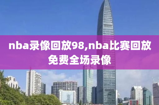 nba录像回放98,nba比赛回放免费全场录像