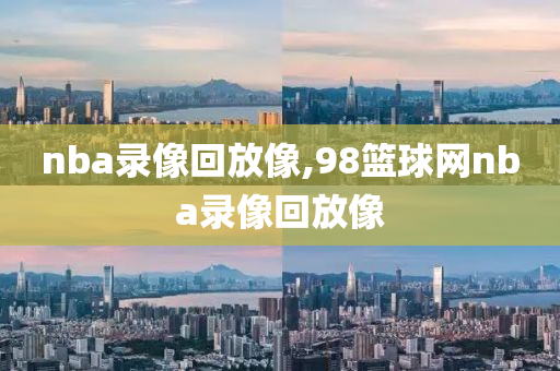 nba录像回放像,98篮球网nba录像回放像