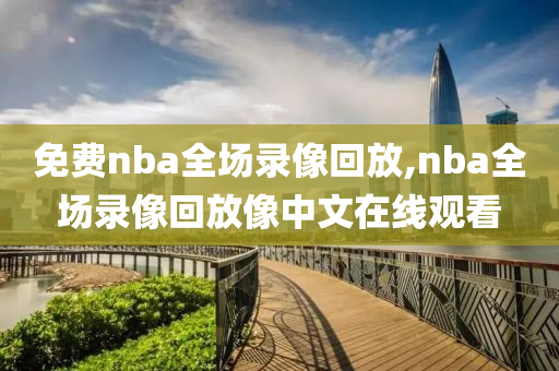 免费nba全场录像回放,nba全场录像回放像中文在线观看