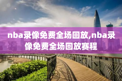 nba录像免费全场回放,nba录像免费全场回放赛程
